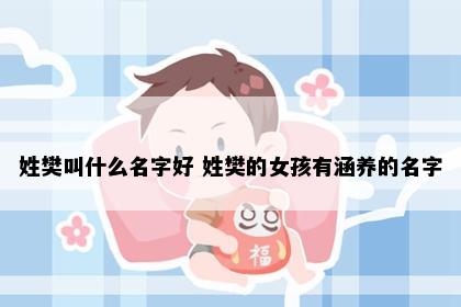 姓樊叫什么名字好 姓樊的女孩有涵养的名字