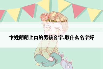 卞姓朗朗上口的男孩名字,取什么名字好