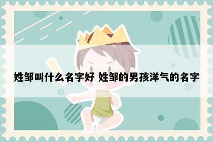 姓邹叫什么名字好 姓邹的男孩洋气的名字